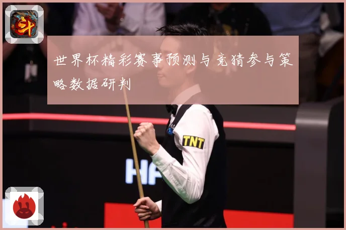 世界杯精彩赛事预测与竞猜参与策略数据研判