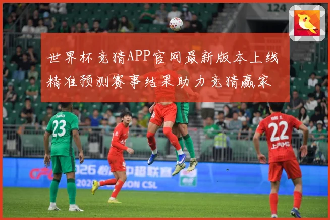 世界杯竞猜APP官网最新版本上线 精准预测赛事结果助力竞猜赢家