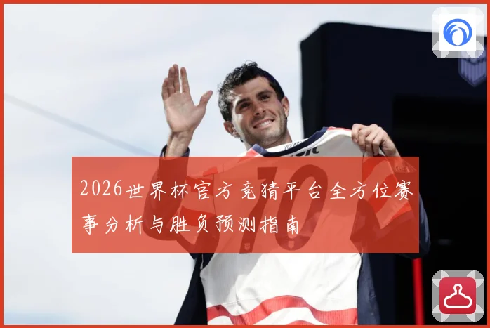 2026世界杯官方竞猜平台全方位赛事分析与胜负预测指南