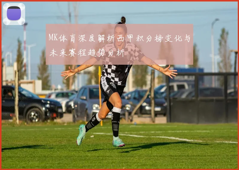 MK体育深度解析西甲积分榜变化与未来赛程趋势分析