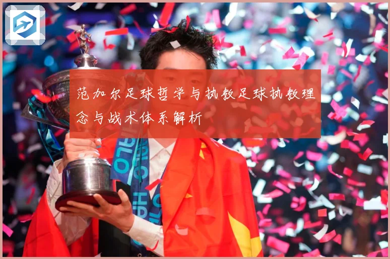 范加尔足球哲学与执教足球执教理念与战术体系解析