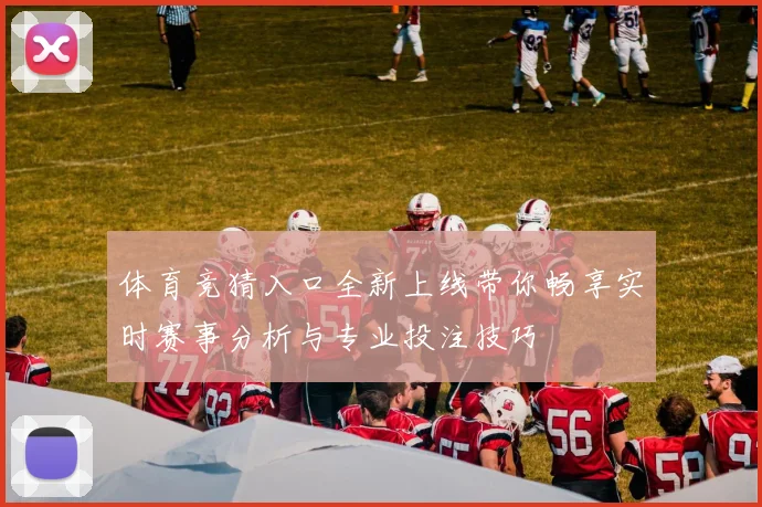 体育竞猜入口全新上线带你畅享实时赛事分析与专业投注技巧