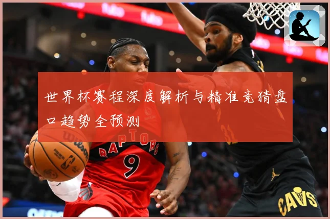 世界杯赛程深度解析与精准竞猜盘口趋势全预测