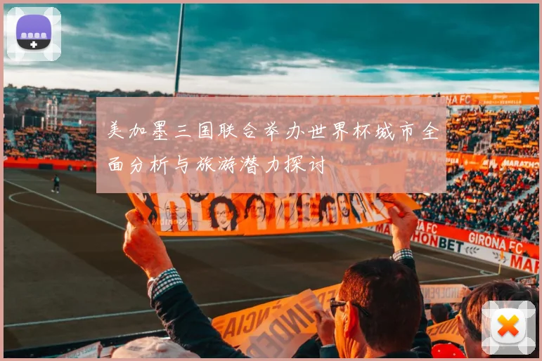 美加墨三国联合举办世界杯城市全面分析与旅游潜力探讨