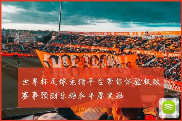 世界杯足球竞猜平台带你体验极致赛事预测乐趣和丰厚奖励