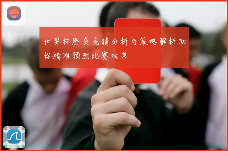 世界杯胜负竞猜分析与策略解析助你精准预测比赛结果