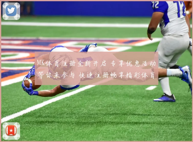 MK体育注册全新开启 专享优惠活动等你来参与 快速注册畅享精彩体育体验