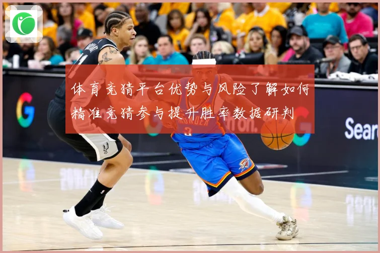 体育竞猜平台优势与风险了解如何精准竞猜参与提升胜率数据研判