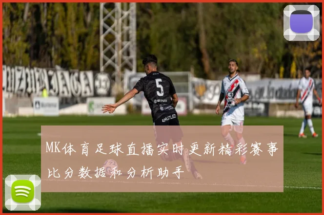 MK体育足球直播实时更新精彩赛事比分数据和分析助手