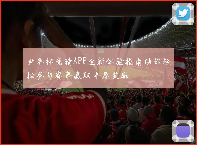 世界杯竞猜APP全新体验指南助你轻松参与赛事赢取丰厚奖励