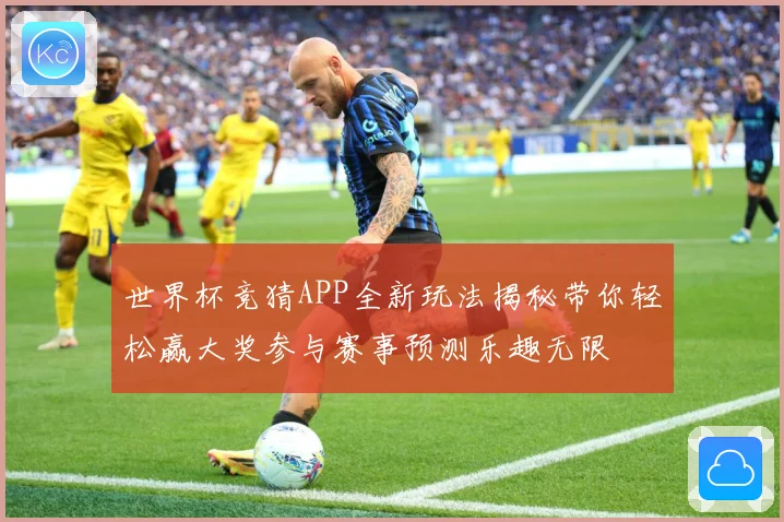 世界杯竞猜APP全新玩法揭秘带你轻松赢大奖参与赛事预测乐趣无限