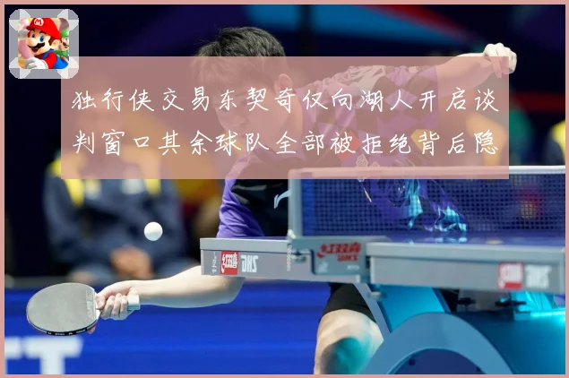 独行侠交易东契奇仅向湖人开启谈判窗口其余球队全部被拒绝背后隐情