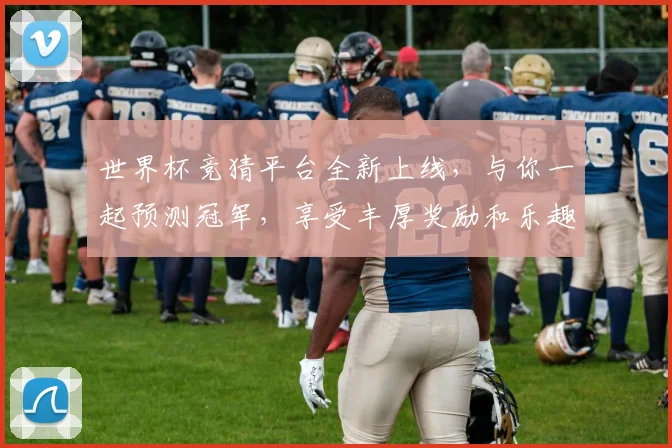 世界杯竞猜平台全新上线，与你一起预测冠军，享受丰厚奖励和乐趣