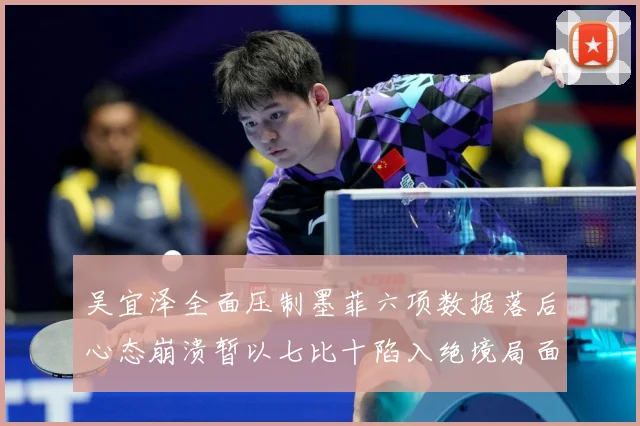 吴宜泽全面压制墨菲六项数据落后心态崩溃暂以七比十陷入绝境局面专题观察