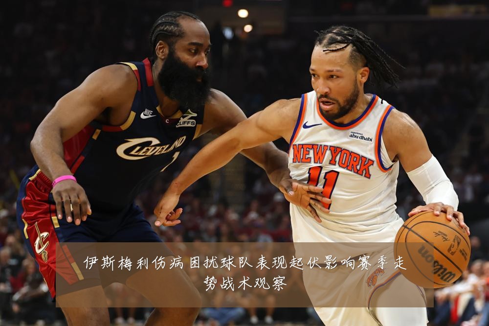 伊斯梅利伤病困扰球队表现起伏影响赛季走势战术观察