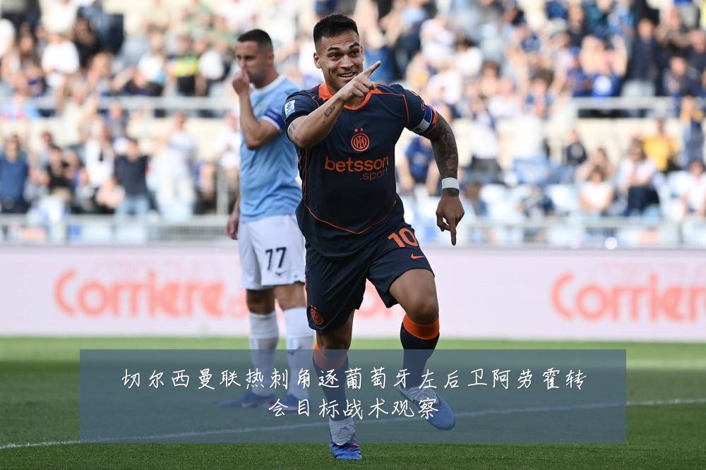 切尔西曼联热刺角逐葡萄牙左后卫阿劳霍转会目标战术观察